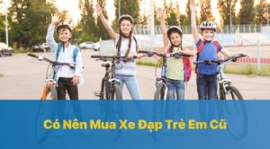 Có Nên Mua Xe Đạp Trẻ Em Cũ Hay Không?