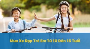 Chọn Mua Xe Đạp Trẻ Em Từ 10 Đến 15 Tuổi