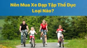 Nên Mua Xe Đạp Tập Thể Dục Loại Nào?