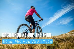 Cách chọn xe đạp thể thao đúng, phù hợp và an toàn