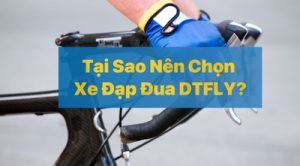 Tại Sao Bạn Nên Chọn Xe Đạp Đua DTFLY?