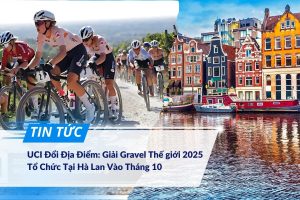 UCI Đổi Địa Điểm Giải Gravel Thế giới 2025 Tổ Chức Tại Hà Lan Vào Tháng 10